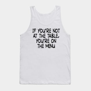 If you’re not at the table, you’re on the menu Tank Top